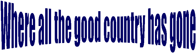 Where all the good country has gone

